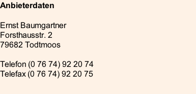 Anbieterdaten  Ernst Baumgartner Forsthausstr. 2 79682 Todtmoos  Telefon (0 76 74) 92 20 74 Telefax (0 76 74) 92 20 75